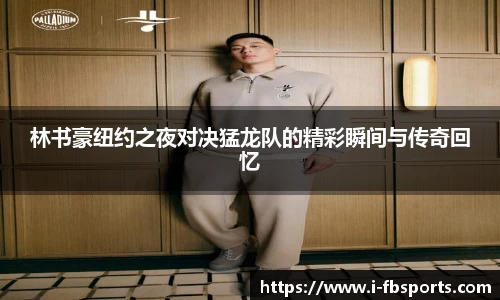 林书豪纽约之夜对决猛龙队的精彩瞬间与传奇回忆